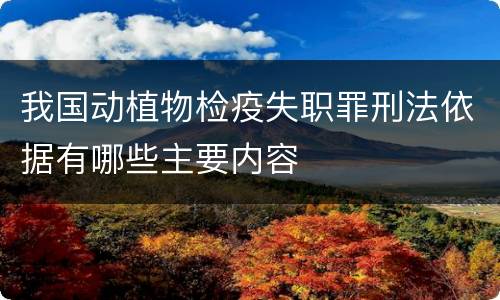 我国动植物检疫失职罪刑法依据有哪些主要内容