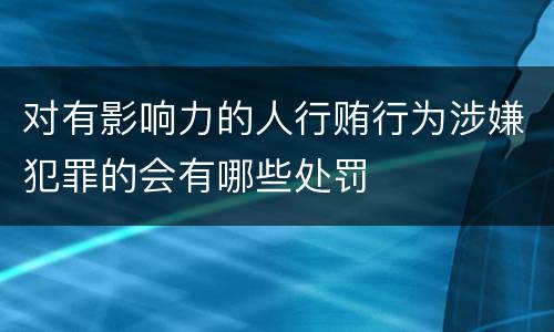 对有影响力的人行贿行为涉嫌犯罪的会有哪些处罚