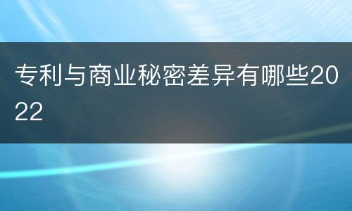 专利与商业秘密差异有哪些2022