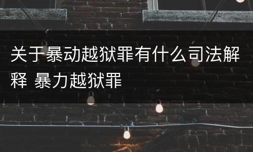 关于暴动越狱罪有什么司法解释 暴力越狱罪
