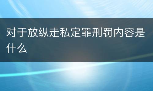对于放纵走私定罪刑罚内容是什么