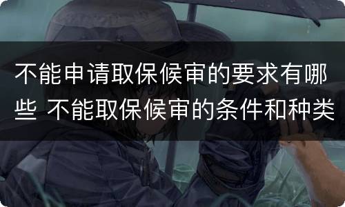 不能申请取保候审的要求有哪些 不能取保候审的条件和种类