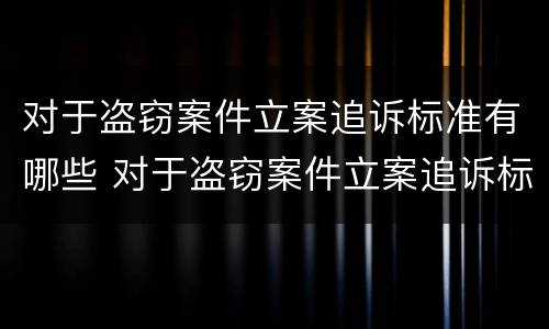 对于盗窃案件立案追诉标准有哪些 对于盗窃案件立案追诉标准有哪些问题