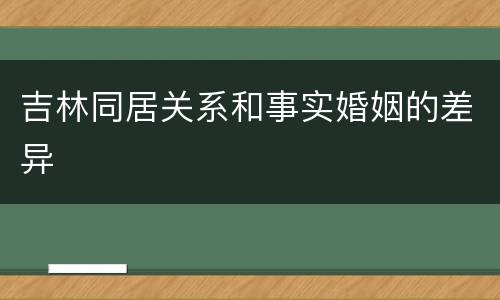 吉林同居关系和事实婚姻的差异