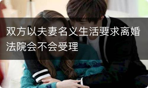 双方以夫妻名义生活要求离婚法院会不会受理