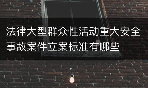 法律大型群众性活动重大安全事故案件立案标准有哪些