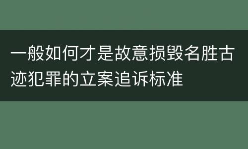 一般如何才是故意损毁名胜古迹犯罪的立案追诉标准
