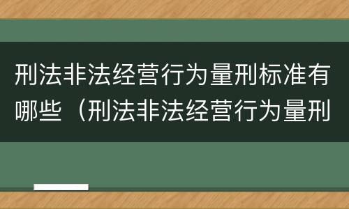 刑法非法经营行为量刑标准有哪些（刑法非法经营行为量刑标准有哪些条款）