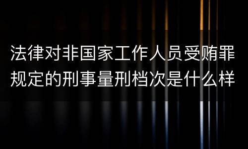 法律对非国家工作人员受贿罪规定的刑事量刑档次是什么样的