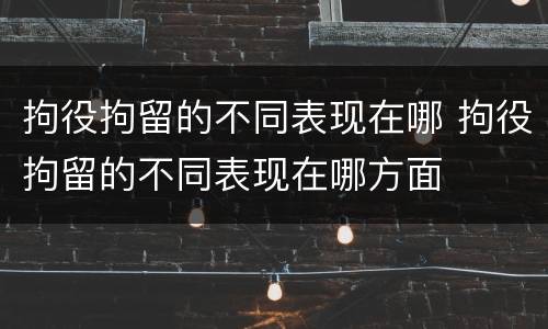 拘役拘留的不同表现在哪 拘役拘留的不同表现在哪方面