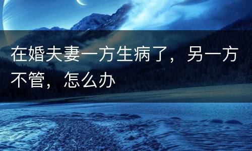 在婚夫妻一方生病了，另一方不管，怎么办