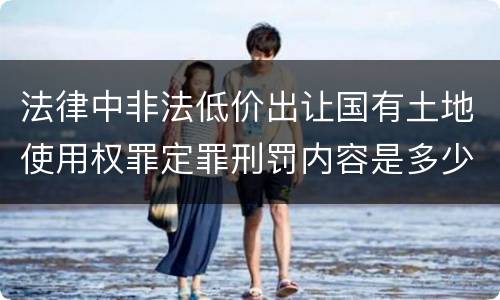 法律中非法低价出让国有土地使用权罪定罪刑罚内容是多少