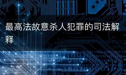 最高法故意杀人犯罪的司法解释