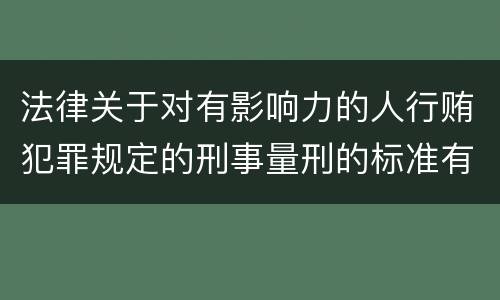 法律关于对有影响力的人行贿犯罪规定的刑事量刑的标准有哪些