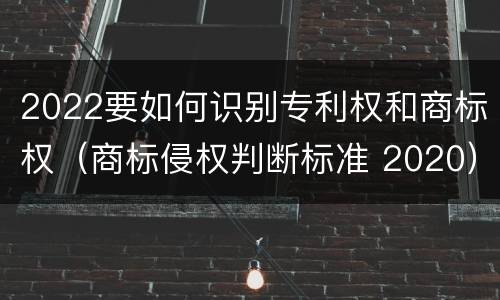 2022要如何识别专利权和商标权（商标侵权判断标准 2020）