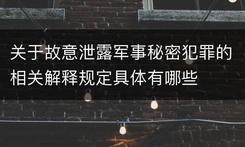 关于故意泄露军事秘密犯罪的相关解释规定具体有哪些