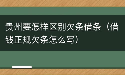 贵州要怎样区别欠条借条（借钱正规欠条怎么写）