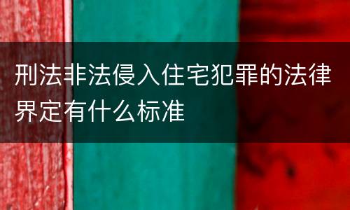 刑法非法侵入住宅犯罪的法律界定有什么标准