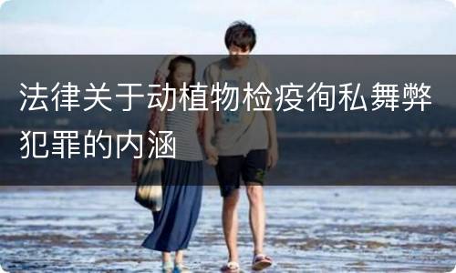 法律关于动植物检疫徇私舞弊犯罪的内涵