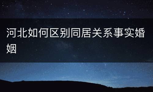 河北如何区别同居关系事实婚姻
