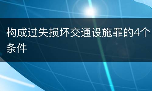 构成过失损坏交通设施罪的4个条件
