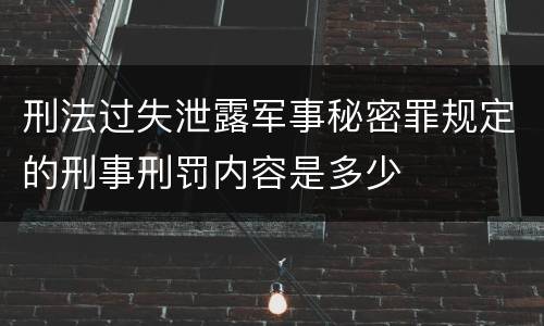 刑法过失泄露军事秘密罪规定的刑事刑罚内容是多少