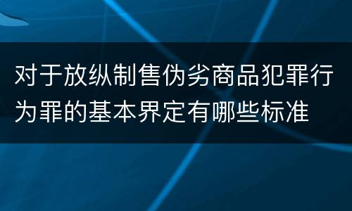 对于放纵制售伪劣商品犯罪行为罪的基本界定有哪些标准