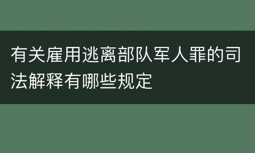 有关雇用逃离部队军人罪的司法解释有哪些规定