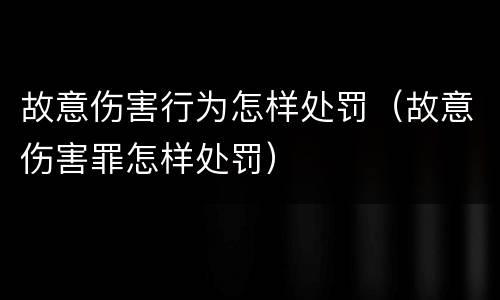 故意伤害行为怎样处罚（故意伤害罪怎样处罚）