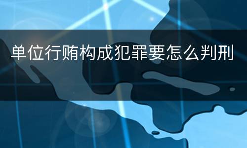 单位行贿构成犯罪要怎么判刑