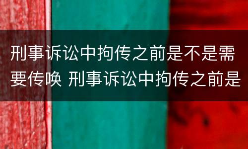 刑事诉讼中拘传之前是不是需要传唤 刑事诉讼中拘传之前是不是需要传唤当事人
