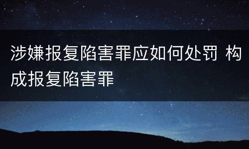 涉嫌报复陷害罪应如何处罚 构成报复陷害罪