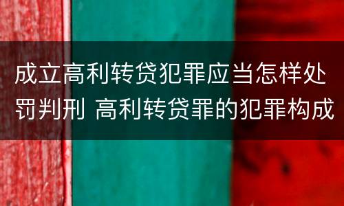 成立高利转贷犯罪应当怎样处罚判刑 高利转贷罪的犯罪构成