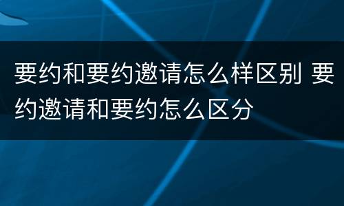 要约和要约邀请怎么样区别 要约邀请和要约怎么区分