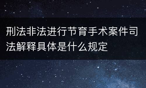刑法非法进行节育手术案件司法解释具体是什么规定