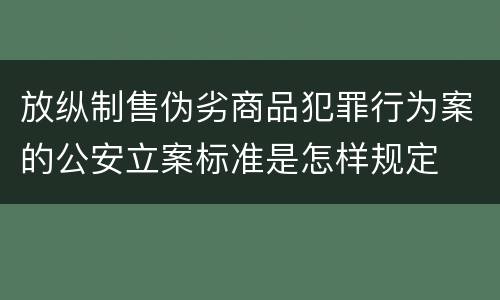 放纵制售伪劣商品犯罪行为案的公安立案标准是怎样规定