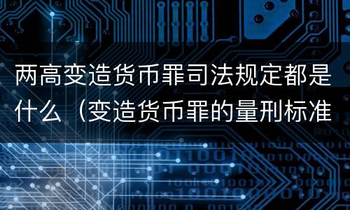 两高变造货币罪司法规定都是什么（变造货币罪的量刑标准）