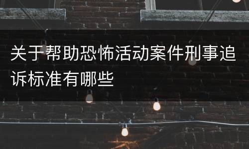 关于帮助恐怖活动案件刑事追诉标准有哪些