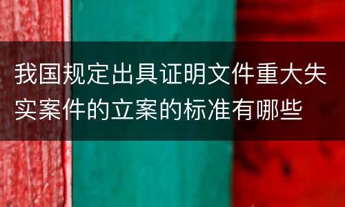 我国规定出具证明文件重大失实案件的立案的标准有哪些