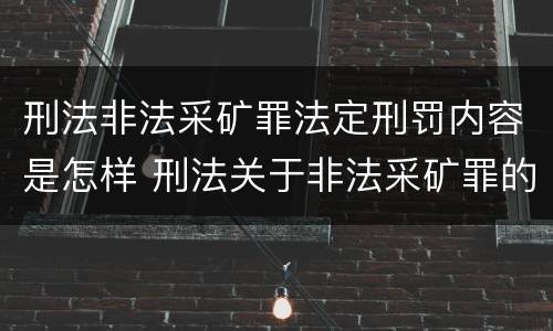 刑法非法采矿罪法定刑罚内容是怎样 刑法关于非法采矿罪的规定