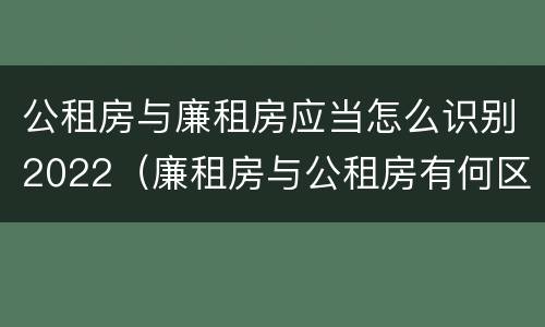 公租房与廉租房应当怎么识别2022（廉租房与公租房有何区别）