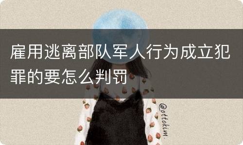 雇用逃离部队军人行为成立犯罪的要怎么判罚