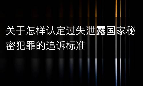 关于怎样认定过失泄露国家秘密犯罪的追诉标准