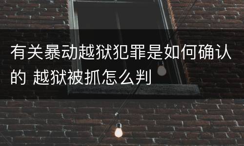 有关暴动越狱犯罪是如何确认的 越狱被抓怎么判