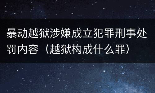 暴动越狱涉嫌成立犯罪刑事处罚内容（越狱构成什么罪）