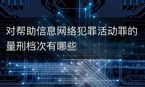 对帮助信息网络犯罪活动罪的量刑档次有哪些