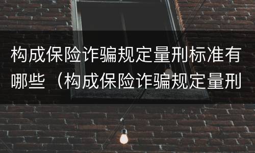 构成保险诈骗规定量刑标准有哪些（构成保险诈骗规定量刑标准有哪些要求）