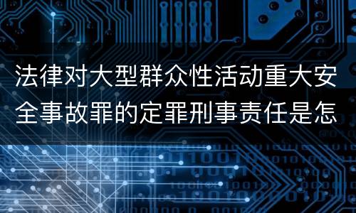 法律对大型群众性活动重大安全事故罪的定罪刑事责任是怎样的