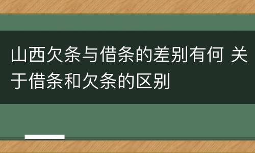 山西欠条与借条的差别有何 关于借条和欠条的区别