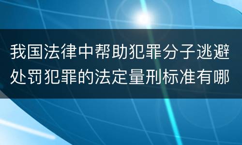 我国法律中帮助犯罪分子逃避处罚犯罪的法定量刑标准有哪些